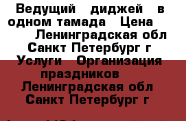 Ведущий   диджей 2 в одном тамада › Цена ­ 1 000 - Ленинградская обл., Санкт-Петербург г. Услуги » Организация праздников   . Ленинградская обл.,Санкт-Петербург г.